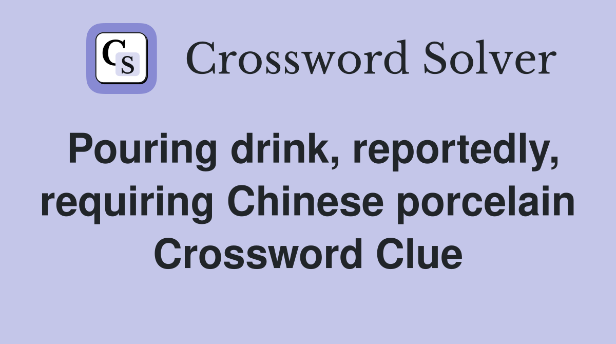 Pouring drink, reportedly, requiring Chinese porcelain Crossword Clue